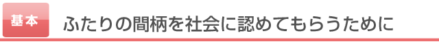 ふたりの間柄を社会に認めてもらうために