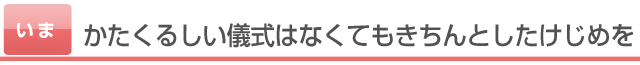 かたくるしい儀式はなくてもきちんとしたけじめを